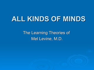 ALL KINDS OF MINDS The Learning Theories of  Mel Levine, M.D. 
