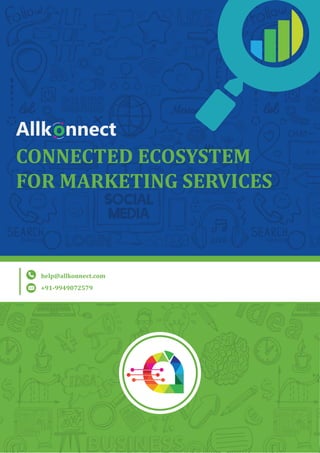 CONNECTED ECOSYSTEM
FOR MARKETING SERVICES
Allkonnect
help@allkonnect.com
+91-9949072579
 