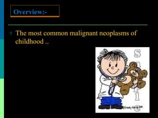  The most common malignant neoplasms of
childhood ..
Overview:-
 