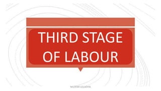 FIRST STAGE
OF LABOUR
THIRD STAGE
OF LABOUR
NILOFAR LOLADIYA
 