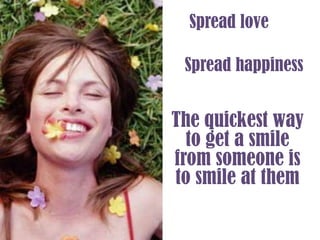 Spread loveSpread happinessThe quickest way to get a smile from someone is to smile at them