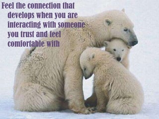 Feel the connection that develops when you are interacting with someone you trust and feel comfortable with