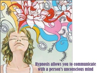 Hypnosis allows you to communicate with a person’s unconscious mind