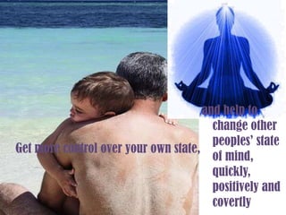 and help to change other peoples’ state of mind, quickly, positively and covertlyGet more control over your own state,