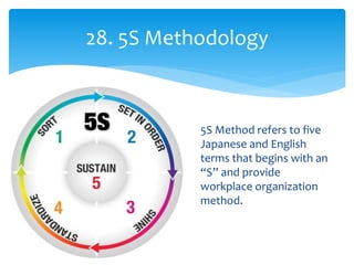 28. 5S Methodology
5S Method refers to five
Japanese and English
terms that begins with an
“S” and provide
workplace organization
method.
 