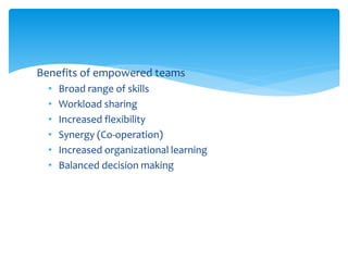 Benefits of empowered teams
• Broad range of skills
• Workload sharing
• Increased flexibility
• Synergy (Co-operation)
• Increased organizational learning
• Balanced decision making
 