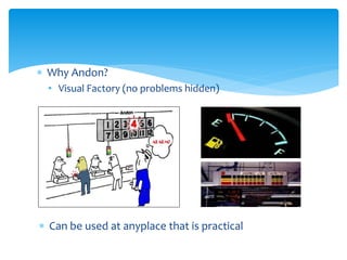  Why Andon?
• Visual Factory (no problems hidden)
 Can be used at anyplace that is practical
 