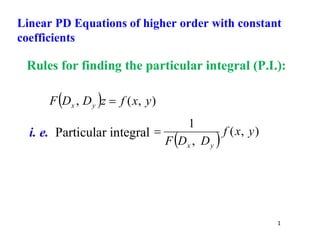1
Rules for finding the particular integral (P.I.):
  )
,
(
, y
x
f
z
D
D
F y
x 
i. e. Particular integral
  )
,
(
,
1
y
x
f
D
D
F y
x

Linear PD Equations of higher order with constant
coefficients
 