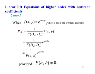 2
Case-1
When
by
ax
e
y
x
f 

)
,
( ; where a and b are arbitrary constants
by
ax
by
ax
y
x
y
x
e
b
a
F
e
D
D
F
y
x
f
D
D
F
I
P





)
,
(
1
)
,
(
1
)
,
(
)
,
(
1
.
.
provided .
0
)
,
( 
b
a
F
Linear PD Equations of higher order with constant
coefficients
 