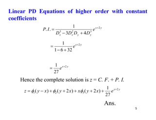 5
y
x
y
y
x
x
e
D
D
D
D
I
P 2
3
2
3
4
3
1
.
. 



y
x
e 2
32
6
1
1 



y
x
e 2
27
1 

Hence the complete solution is z = C. F. + P. I.
y
x
e
x
y
x
x
y
x
y
z 2
3
2
1
27
1
)
2
(
)
2
(
)
( 






 


Ans.
Linear PD Equations of higher order with constant
coefficients
 