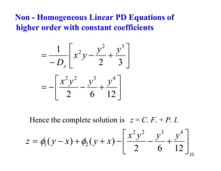 23










3
2
1 3
2
2 y
y
y
x
Dy










12
6
2
4
3
2
2
y
y
y
x
Hence the complete solution is z = C. F. + P. I.













12
6
2
)
(
)
(
4
3
2
2
2
1
y
y
y
x
x
y
x
y
z 

Non - Homogeneous Linear PD Equations of
higher order with constant coefficients
 