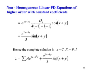 11
   
 
y
x
D
e x
y
x




 
cos
1
1
4
3
2
 
y
x
e y
x



sin
3
3
2
Hence the complete solution is z = C. F. + P. I.
 
y
x
e
Ae
z
y
x
y
h
hx





 sin
3
3
2
2
Non - Homogeneous Linear PD Equations of
higher order with constant coefficients
 