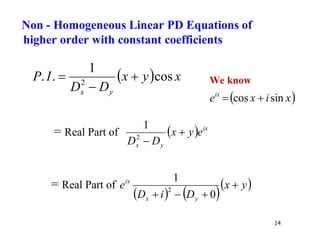 14
  x
y
x
D
D
I
P
y
x
cos
1
.
. 2


 We know
= Real Part of   ix
y
x
e
y
x
D
D


2
1
= Real Part of
   
 
y
x
D
i
D
e
y
x
ix



 0
1
2
 
x
i
x
eix
sin
cos 

Non - Homogeneous Linear PD Equations of
higher order with constant coefficients
 