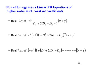 15
= Real Part of  
y
x
D
iD
D
e
y
x
x
ix



 1
2
1
2
= Real Part of     
y
x
D
iD
D
e y
x
x
ix





1
2
2
1
1
= Real Part of    
  
y
x
D
iD
D
e y
x
x
ix










 2
1 2
Non - Homogeneous Linear PD Equations of
higher order with constant coefficients
 