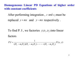2
After performing integration , 1
and c
c must be
replaced mx
y  and mx
y  respectively .
To find P. I , we factories )
,
( y
x D
D
f into linear
factors
)
,
(
)
(
)
)(
(
1
.
2
1
y
x
F
D
m
D
D
m
D
D
m
D
I
P
y
n
x
y
x
y
x 







Homogeneous Linear PD Equations of higher order
with constant coefficients
 