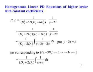 4
P. I. =
x
y
D
D
D
D y
y
x
x 2
1
)
6
5
(
1
2
2



x
y
D
D
D
D y
x
y
x 2
1
)
3
)(
2
(
1




dx
x
x
c
D
D y
x
 



2
3
1
)
2
(
1
put c
x
y 
3
[as corresponding to c
x
y
z
D
D y
x 



 3
0
)
3
( ]
dx
x
c
D
D y
x
 


1
)
2
(
1
Homogeneous Linear PD Equations of higher order
with constant coefficients
 