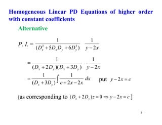 7
Alternative
P. I. =
x
y
D
D
D
D y
y
x
x 2
1
)
6
5
(
1
2
2



x
y
D
D
D
D y
x
y
x 2
1
)
3
)(
2
(
1




dx
x
x
c
D
D y
x
 



2
2
1
)
3
(
1
put c
x
y 
 2
[as corresponding to c
x
y
z
D
D y
x 



 2
0
)
2
( ]
Homogeneous Linear PD Equations of higher order
with constant coefficients
 