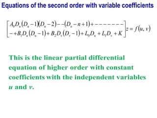 Equations of the second order with variable coefficients
( )( ) ( )
( ) ( )
( )
v
u
f
z
K
D
L
D
L
D
D
B
D
D
B
n
D
D
D
D
A
v
u
v
v
u
u
u
u
u
u
,
1
1
1
2
1
1
0
2
1
0
=






+
+
+
−
+
−
+
−
−
−
−
−
−
−
−
+
+
−
−
−
−
−
This is the linear partial differential
equation of higher order with constant
coefficients with the independent variables
u and v.
 