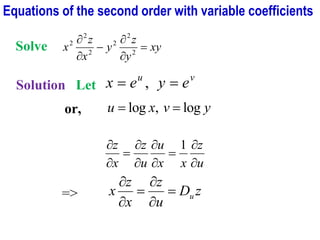Solve xy
y
z
y
x
z
x =


−


2
2
2
2
2
2
Solution Let
v
u
e
y
e
x =
= ,
or, y
v
x
u log
,
log =
=
u
z
x
x
u
u
z
x
z


=




=

 1
=> z
D
u
z
x
z
x u
=


=


Equations of the second order with variable coefficients
 