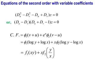 0
)
( 2
2
=
+
−
− z
D
D
D
D v
u
v
u
or, 0
)
1
)(
( =
−
+
− z
D
D
D
D v
u
v
u
)
(
)
(
.
. 2
1 u
v
e
u
v
F
C u
−
+
+
= 

)
log
(log
)
log
(log 2
1 x
y
x
x
y −
+
+
= 







+
=
x
y
xf
xy
f 2
1 )
(
Equations of the second order with variable coefficients
 