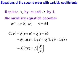 Replace u
D by m and v
D by 1,
the auxiliary equation becomes
0
1
2
=
−
m or, 1

=
m
)
(
)
(
.
. 2
1 u
v
u
v
F
C −
+
+
= 

)
log
(log
)
log
(log 2
1 x
y
x
y −
+
+
= 







+
=
x
y
f
xy
f 2
1 )
(
Equations of the second order with variable coefficients
 