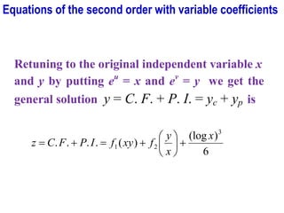 Retuning to the original independent variable x
and y by putting eu
= x and ev
= y we get the
general solution y = C. F. + P. I. = yc + yp is
6
)
(log
)
(
.
.
.
.
3
2
1
x
x
y
f
xy
f
I
P
F
C
z +






+
=
+
=
Equations of the second order with variable coefficients
 
