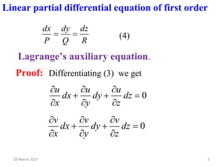 3
29 March 2021
Linear partial differential equation of first order
R
dz
Q
dy
P
dx
=
= (4)
Lagrange’s auxiliary equation.
Proof: Differentiating (3) we get
0
=


+


+


dz
z
u
dy
y
u
dx
x
u
0
=


+


+


dz
z
v
dy
y
v
dx
x
v
 