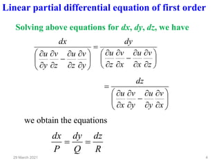 4
29 March 2021
Linear partial differential equation of first order
Solving above equations for dx, dy, dz, we have










−




=










−




z
v
x
u
x
v
z
u
dy
y
v
z
u
z
v
y
u
dx










−




=
x
v
y
u
y
v
x
u
dz
we obtain the equations
R
dz
Q
dy
P
dx
=
=
 