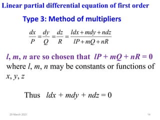 Type 3: Method of multipliers
14
29 March 2021
nR
mQ
lP
ndz
mdy
ldx
R
dz
Q
dy
P
dx
+
+
+
+
=
=
=
l, m, n are so chosen that lP + mQ + nR = 0
where l, m, n may be constants or functions of
x, y, z
Thus ldx + mdy + ndz = 0
Linear partial differential equation of first order
 