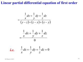 29 March 2021 18
( ) ( ) ( )
y
x
x
z
z
y
dz
z
dy
y
dx
x
−
+
−
+
−
+
+
=
1
1
1
0
1
1
1
dz
z
dy
y
dx
x
+
+
=
i.c. 0
1
1
1
=
+
+ dz
z
dy
y
dx
x
Linear partial differential equation of first order
 
