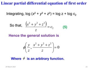 29 March 2021 23
Integrating, log (x2 + y2 + z2) = log z + log c2
( )
2
2
2
2
c
z
z
y
x
=
+
+
Hence the general solution is
So that,

0
,
2
2
2
=







 +
+
z
z
y
x
z
y

Where is an arbitrary function.
Linear partial differential equation of first order
(5)
 