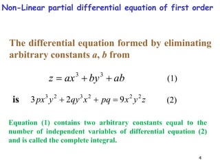 4
ab
by
ax
z 

 3
3
z
y
x
pq
x
qy
y
px 2
2
2
3
2
3
9
2
3 


The differential equation formed by eliminating
arbitrary constants a, b from
Equation (1) contains two arbitrary constants equal to the
number of independent variables of differential equation (2)
and is called the complete integral.
is
(1)
(2)
Non-Linear partial differential equation of first order
 