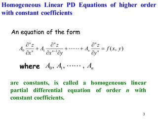3
An equation of the form
are constants, is called a homogeneous linear
partial differential equation of order n with
constant coefficients.
)
,
(
1
1
0 y
x
f
y
z
A
y
x
z
A
x
z
A n
n
n
n
n
n
n
=


+
+



+


−


where n
A
A
A ,
,
, 1
0 

Homogeneous Linear PD Equations of higher order
with constant coefficients
 