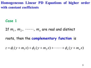 9
Case 1
If are real and distinct
roots, then the complementary function is
n
m
m
m ,
,
, 2
1 

)
(
)
(
)
( 2
2
1
1 x
m
y
x
m
y
x
m
y
z n
n +
+
+
+
+
+
= 

 

Homogeneous Linear PD Equations of higher order
with constant coefficients
 