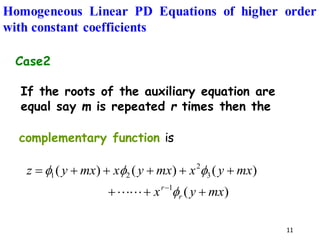 11
Case2
If the roots of the auxiliary equation are
equal say m is repeated r times then the
complementary function is
)
(
)
(
)
(
)
(
1
3
2
2
1
mx
y
x
mx
y
x
mx
y
x
mx
y
z
r
r
+
+
+
+
+
+
+
+
=
−






Homogeneous Linear PD Equations of higher order
with constant coefficients
 