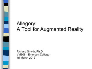 Allegory:
A Tool for Augmented Reality



Richard Smyth, Ph.D.
VM606 - Emerson College
15 March 2012
 