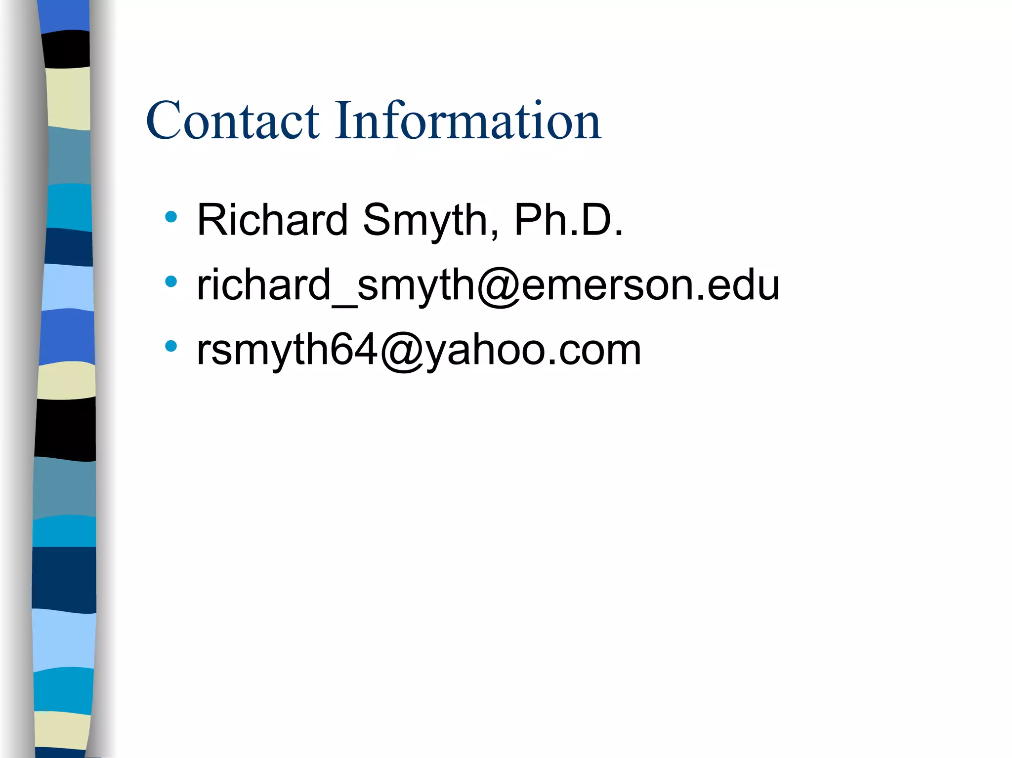 Contact Information

    Richard Smyth, Ph.D.

    richard_smyth@emerson.edu

    rsmyth64@yahoo.com
 