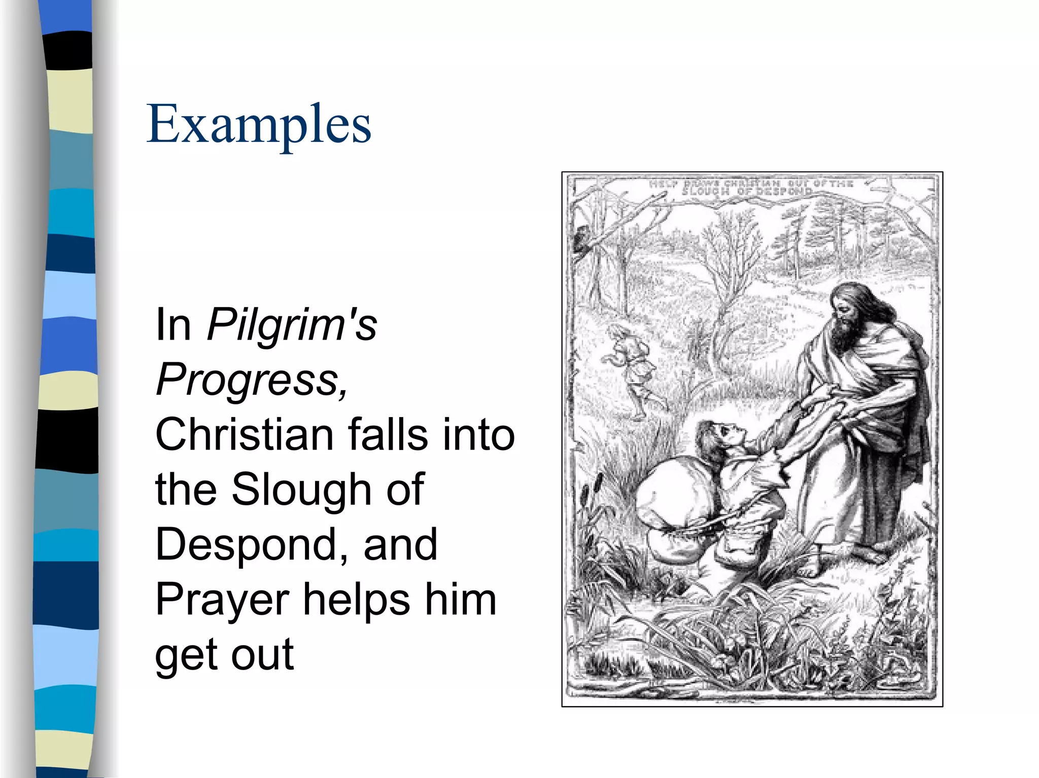 Examples


In Pilgrim's
Progress,
Christian falls into
the Slough of
Despond, and
Prayer helps him
get out
 