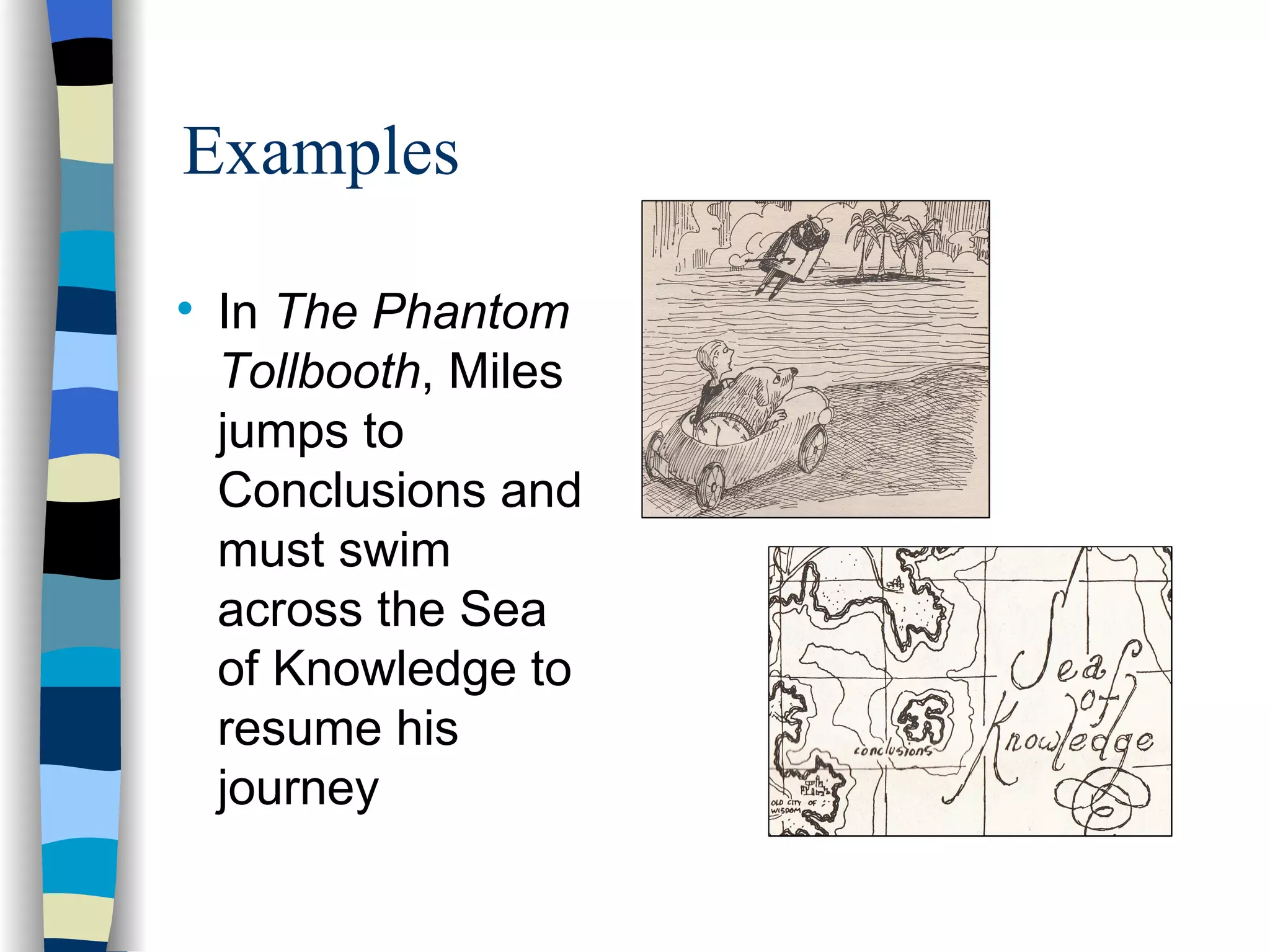 Examples


    In The Phantom
    Tollbooth, Miles
    jumps to
    Conclusions and
    must swim
    across the Sea
    of Knowledge to
    resume his
    journey
 