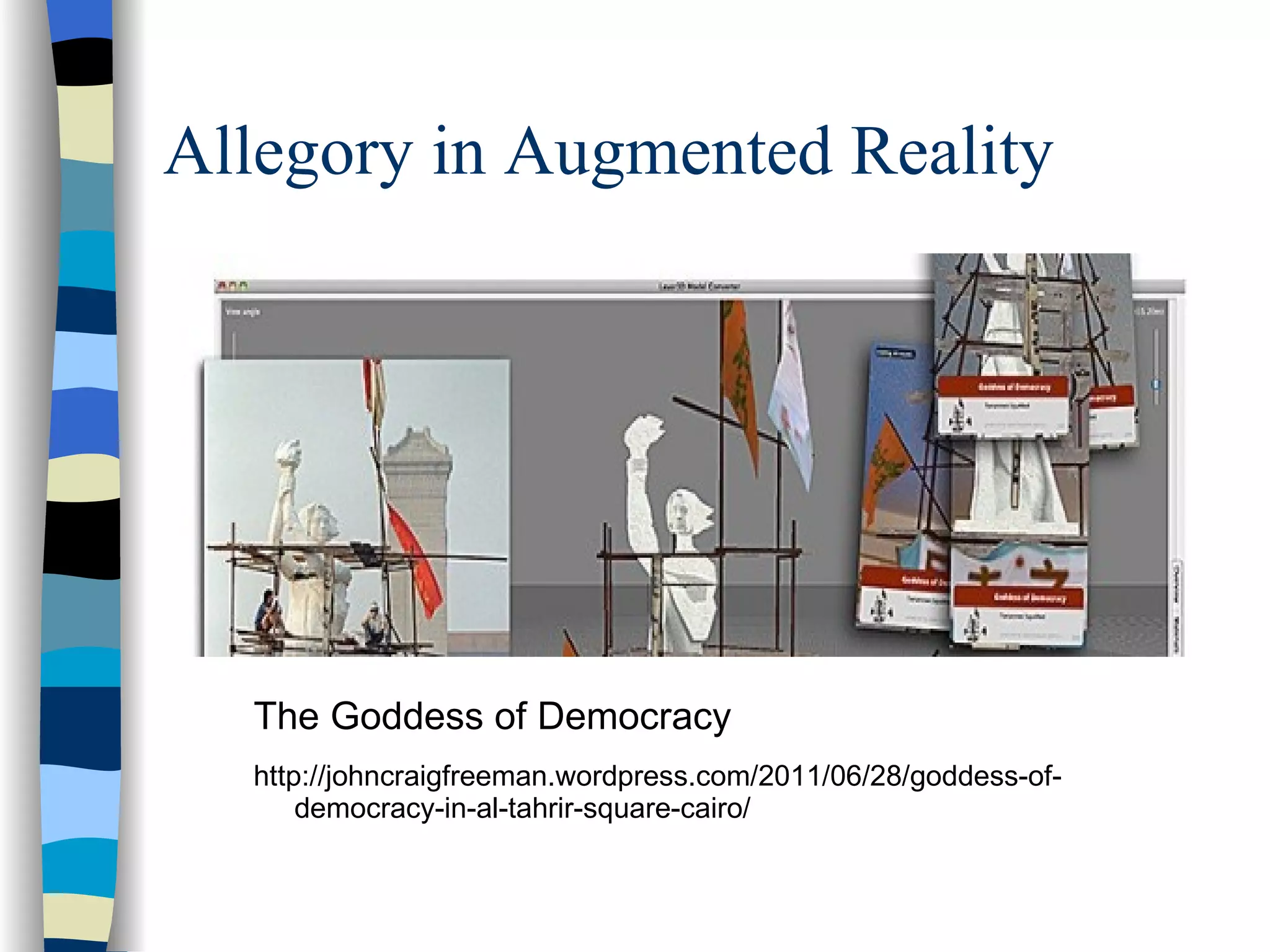 Allegory in Augmented Reality




  The Goddess of Democracy
  http://johncraigfreeman.wordpress.com/2011/06/28/goddess-of-
      democracy-in-al-tahrir-square-cairo/
 