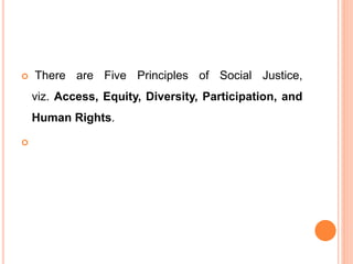  There are Five Principles of Social Justice,
viz. Access, Equity, Diversity, Participation, and
Human Rights.

 