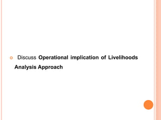  Discuss Operational implication of Livelihoods
Analysis Approach
 