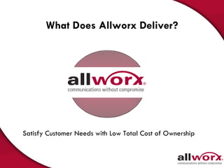 What Does Allworx Deliver? Satisfy Customer Needs with Low Total Cost of Ownership 