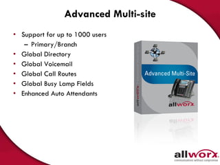 Advanced Multi-site Support for up to 1000 users Primary/Branch  Global Directory Global Voicemail Global Call Routes Global Busy Lamp Fields Enhanced Auto Attendants 