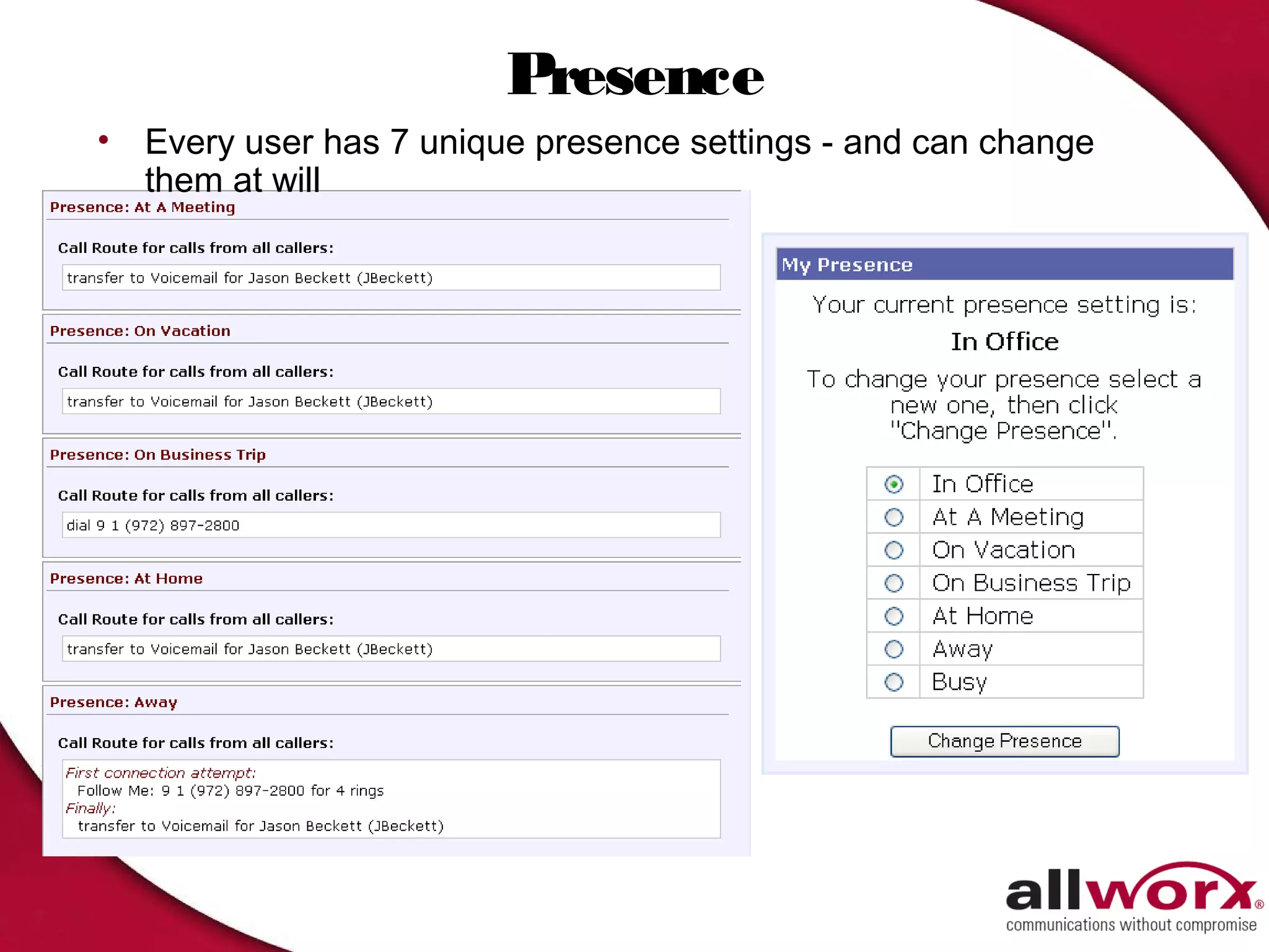 Presence
•   Every user has 7 unique presence settings - and can change
    them at will
 
