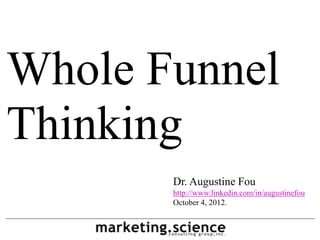 Whole Funnel
Thinking
       Dr. Augustine Fou
       http://www.linkedin.com/in/augustinefou
       October 4, 2012.
 