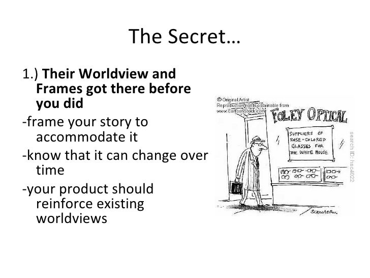 The Secret… <ul><li>1.)  Their Worldview and Frames got there before you did </li></ul><ul><li>-frame your story to accomm...