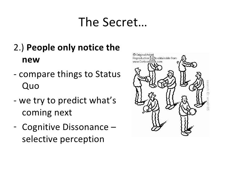 The Secret… <ul><li>2.)  People only notice the new </li></ul><ul><li>- compare things to Status Quo </li></ul><ul><li>- w...