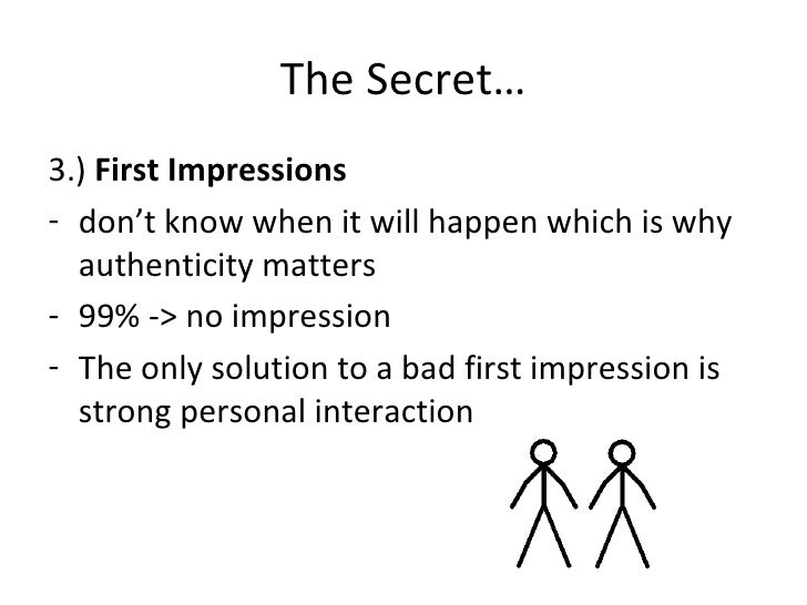 The Secret… <ul><li>3.)  First Impressions </li></ul><ul><li>don’t know when it will happen which is why authenticity matt...