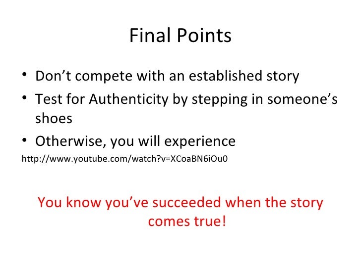 Final Points <ul><li>Don’t compete with an established story </li></ul><ul><li>Test for Authenticity by stepping in someon...